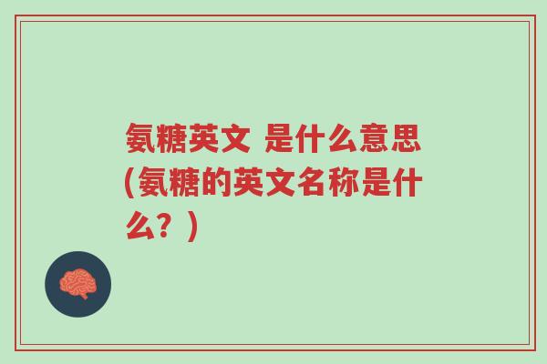 氨糖英文 是什么意思(氨糖的英文名称是什么?)-第1张图片-超越 氨糖英文 是什么意思(氨糖的英文名称是什么?)-第1张图片-超越