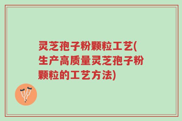 灵芝孢子粉颗粒工艺(生产高质量灵芝孢子粉颗粒的工艺方法)-第1张图片-超越 灵芝孢子粉颗粒工艺(生产高质量灵芝孢子粉颗粒的工艺方法)-第1张图片-超越