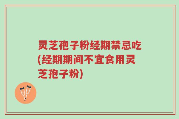 灵芝孢子粉经期禁忌吃(经期期间不宜食用灵芝孢子粉)-第1张图片-超越 灵芝孢子粉经期禁忌吃(经期期间不宜食用灵芝孢子粉)-第1张图片-超越