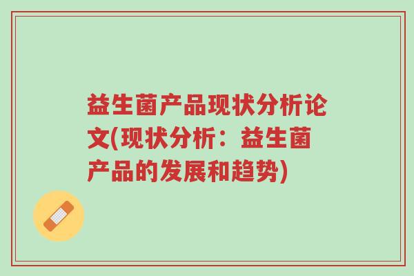 益生菌产品现状分析论文(现状分析:益生菌产品的发展和趋势)-第1张图片-超越 益生菌产品现状分析论文(现状分析:益生菌产品的发展和趋势)-第1张图片-超越