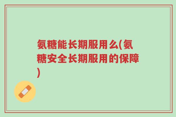 氨糖能长期服用么(氨糖安全长期服用的保障)-第1张图片-超越 氨糖能长期服用么(氨糖安全长期服用的保障)-第1张图片-超越