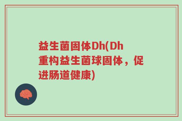 益生菌固体Dh(Dh重构益生菌球固体，促进肠道健康)-第1张图片-超越