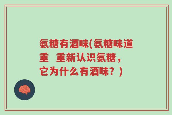 氨糖有酒味(氨糖味道重  重新认识氨糖，它为什么有酒味？)-第1张图片-超越