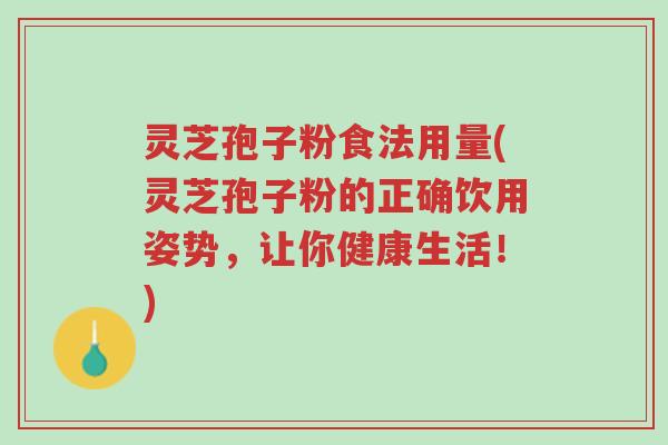 灵芝孢子粉食法用量(灵芝孢子粉的正确饮用姿势，让你健康生活！)-第1张图片-超越