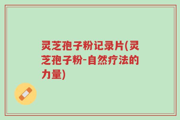 灵芝孢子粉记录片(灵芝孢子粉-自然疗法的力量)-第1张图片-超越 灵芝孢子粉记录片(灵芝孢子粉-自然疗法的力量)-第1张图片-超越