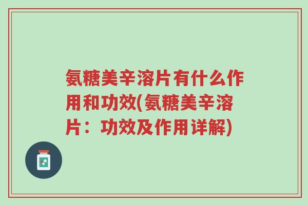 氨糖美辛溶片有什么作用和功效(氨糖美辛溶片:功效及作用详解)-第1张图片-超越 氨糖美辛溶片有什么作用和功效(氨糖美辛溶片:功效及作用详解)-第1张图片-超越
