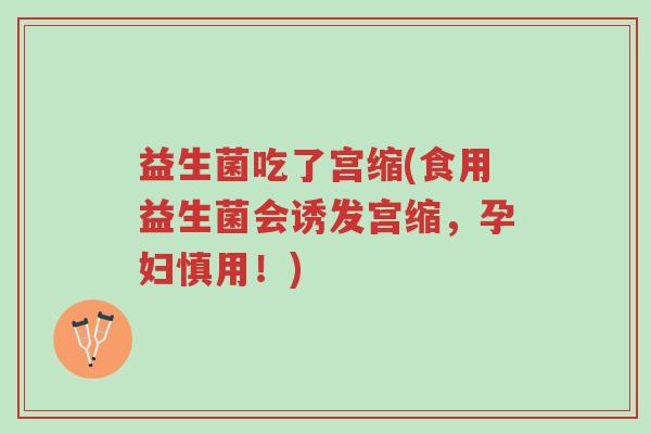 益生菌吃了宫缩(食用益生菌会诱发宫缩,孕妇慎用!)-第1张图片-超越 益生菌吃了宫缩(食用益生菌会诱发宫缩,孕妇慎用!)-第1张图片-超越