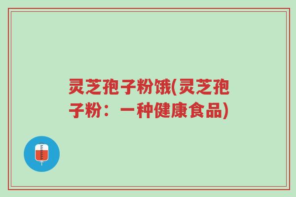 灵芝孢子粉饿(灵芝孢子粉:一种健康食品)-第1张图片-超越 灵芝孢子粉饿(灵芝孢子粉:一种健康食品)-第1张图片-超越