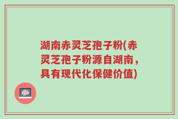 湖南赤灵芝孢子粉(赤灵芝孢子粉源自湖南,具有现代化保健价值)-第1张图片-超越 湖南赤灵芝孢子粉(赤灵芝孢子粉源自湖南,具有现代化保健价值)-第1张图片-超越