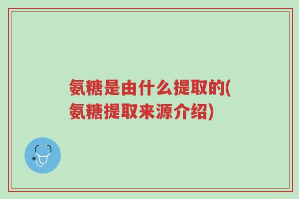 氨糖是由什么提取的(氨糖提取来源介绍)-第1张图片-超越 氨糖是由什么提取的(氨糖提取来源介绍)-第1张图片-超越