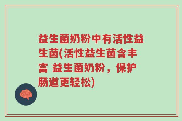 益生菌奶粉中有活性益生菌(活性益生菌含丰富 益生菌奶粉,保护肠道更轻松)-第1张图片-超越 益生菌奶粉中有活性益生菌(活性益生菌含丰富 益生菌奶粉,保护肠道更轻松)-第1张图片-超越
