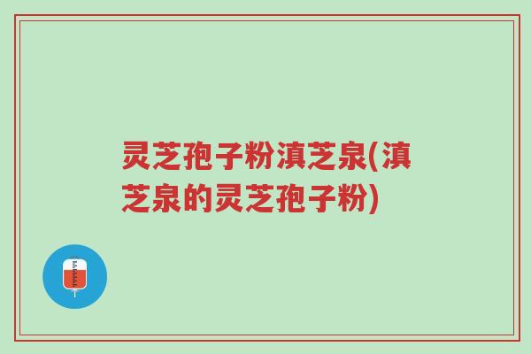 灵芝孢子粉滇芝泉(滇芝泉的灵芝孢子粉)-第1张图片-超越 灵芝孢子粉滇芝泉(滇芝泉的灵芝孢子粉)-第1张图片-超越