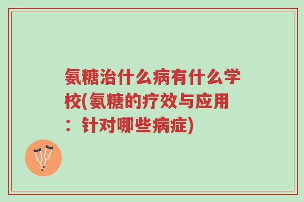 氨糖治什么病有什么学校(氨糖的疗效与应用:针对哪些病症)-第1张图片-超越 氨糖治什么病有什么学校(氨糖的疗效与应用:针对哪些病症)-第1张图片-超越