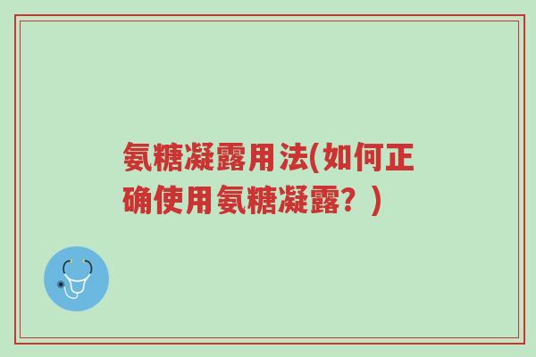 氨糖凝露用法(如何正确使用氨糖凝露?)-第1张图片-超越 氨糖凝露用法(如何正确使用氨糖凝露?)-第1张图片-超越