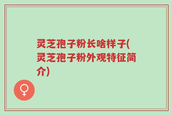 灵芝孢子粉长啥样子(灵芝孢子粉外观特征简介)-第1张图片-超越