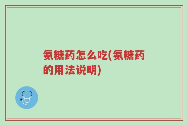 氨糖药怎么吃(氨糖药的用法说明)-第1张图片-超越 氨糖药怎么吃(氨糖药的用法说明)-第1张图片-超越