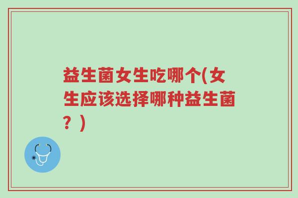 益生菌女生吃哪个(女生应该选择哪种益生菌？)-第1张图片-超越
