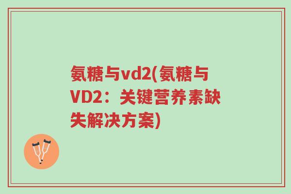 氨糖与vd2(氨糖与VD2:关键营养素缺失解决方案)-第1张图片-超越 氨糖与vd2(氨糖与VD2:关键营养素缺失解决方案)-第1张图片-超越