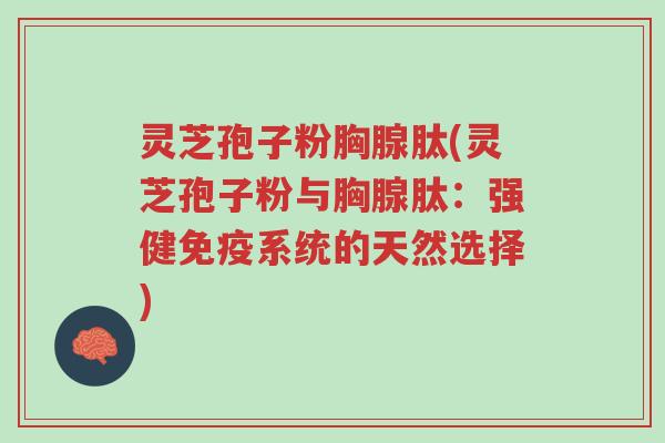灵芝孢子粉胸腺肽(灵芝孢子粉与胸腺肽:强健免疫系统的天然选择)-第1张图片-超越 灵芝孢子粉胸腺肽(灵芝孢子粉与胸腺肽:强健免疫系统的天然选择)-第1张图片-超越