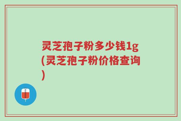 灵芝孢子粉多少钱1g(灵芝孢子粉价格查询)-第1张图片-超越 灵芝孢子粉多少钱1g(灵芝孢子粉价格查询)-第1张图片-超越