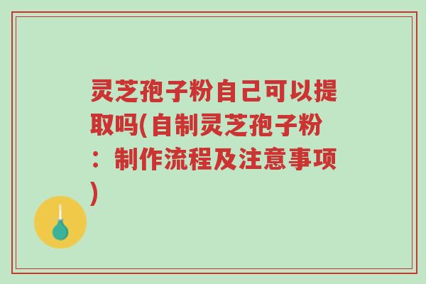 灵芝孢子粉自己可以提取吗(自制灵芝孢子粉:制作流程及注意事项)-第1张图片-超越 灵芝孢子粉自己可以提取吗(自制灵芝孢子粉:制作流程及注意事项)-第1张图片-超越