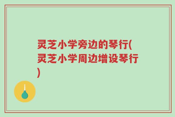 灵芝小学旁边的琴行(灵芝小学周边增设琴行)-第1张图片-超越 灵芝小学旁边的琴行(灵芝小学周边增设琴行)-第1张图片-超越