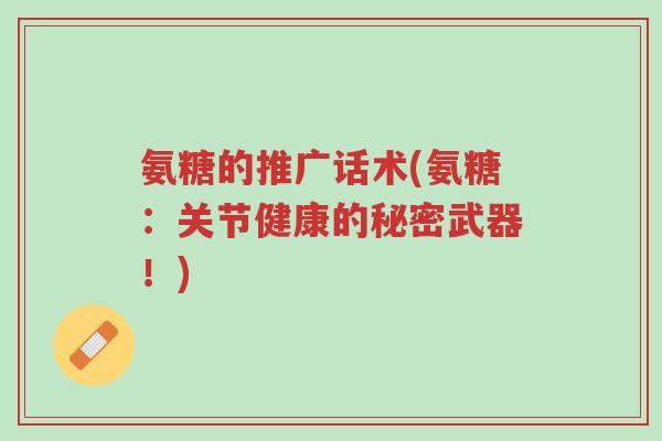 氨糖的推广话术(氨糖:关节健康的秘密武器!)-第1张图片-超越 氨糖的推广话术(氨糖:关节健康的秘密武器!)-第1张图片-超越