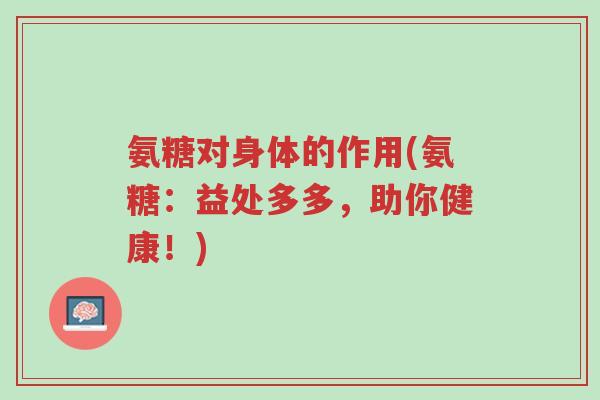 氨糖对身体的作用(氨糖:益处多多,助你健康!)-第1张图片-超越 氨糖对身体的作用(氨糖:益处多多,助你健康!)-第1张图片-超越
