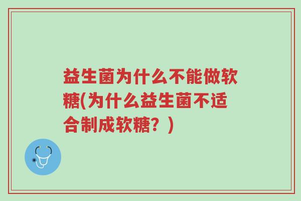 益生菌为什么不能做软糖(为什么益生菌不适合制成软糖?)-第1张图片-超越 益生菌为什么不能做软糖(为什么益生菌不适合制成软糖?)-第1张图片-超越