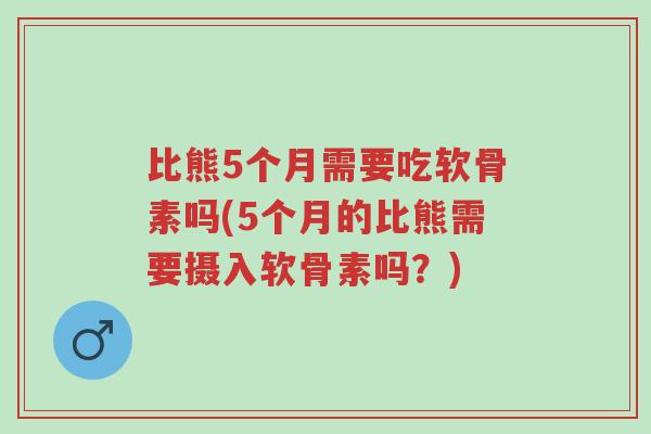比熊5个月需要吃软骨素吗(5个月的比熊需要摄入软骨素吗？)-第1张图片-超越