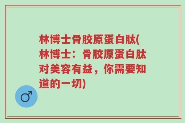 林博士骨胶原蛋白肽(林博士:骨胶原蛋白肽对美容有益,你需要知道的一切)-第1张图片-超越 林博士骨胶原蛋白肽(林博士:骨胶原蛋白肽对美容有益,你需要知道的一切)-第1张图片-超越