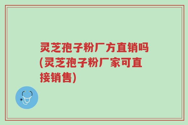 灵芝孢子粉厂方直销吗(灵芝孢子粉厂家可直接销售)-第1张图片-超越 灵芝孢子粉厂方直销吗(灵芝孢子粉厂家可直接销售)-第1张图片-超越