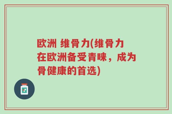 欧洲 维骨力(维骨力在欧洲备受青睐,成为骨健康的首选)-第1张图片-超越 欧洲 维骨力(维骨力在欧洲备受青睐,成为骨健康的首选)-第1张图片-超越