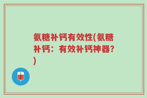 氨糖补钙有效性(氨糖补钙:有效补钙神器?)-第1张图片-超越 氨糖补钙有效性(氨糖补钙:有效补钙神器?)-第1张图片-超越