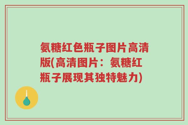 氨糖红色瓶子图片高清版(高清图片:氨糖红瓶子展现其独特魅力)-第1张图片-超越 氨糖红色瓶子图片高清版(高清图片:氨糖红瓶子展现其独特魅力)-第1张图片-超越
