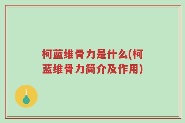 柯蓝维骨力是什么(柯蓝维骨力简介及作用)-第1张图片-超越 柯蓝维骨力是什么(柯蓝维骨力简介及作用)-第1张图片-超越