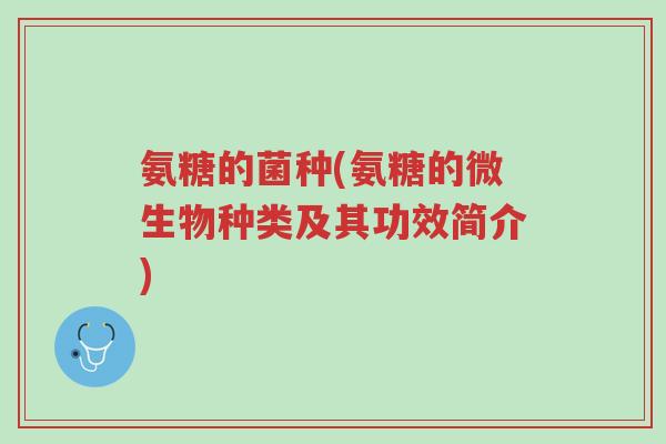 氨糖的菌种(氨糖的微生物种类及其功效简介)-第1张图片-超越 氨糖的菌种(氨糖的微生物种类及其功效简介)-第1张图片-超越