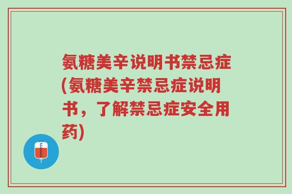 氨糖美辛说明书禁忌症(氨糖美辛禁忌症说明书,了解禁忌症安全用药)-第1张图片-超越 氨糖美辛说明书禁忌症(氨糖美辛禁忌症说明书,了解禁忌症安全用药)-第1张图片-超越