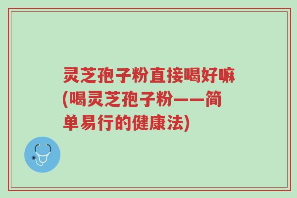 灵芝孢子粉直接喝好嘛(喝灵芝孢子粉——简单易行的健康法)-第1张图片-超越 灵芝孢子粉直接喝好嘛(喝灵芝孢子粉——简单易行的健康法)-第1张图片-超越