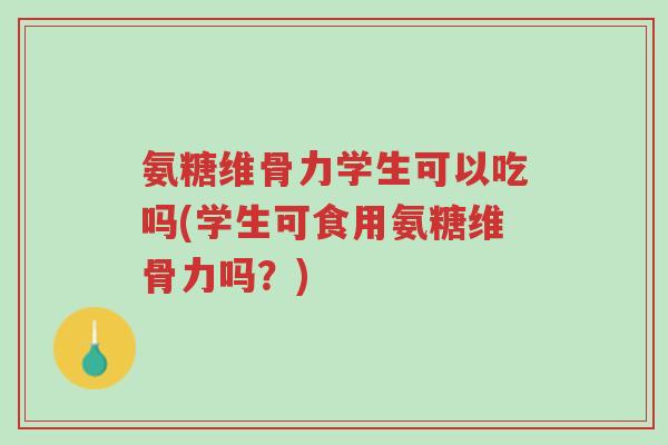 氨糖维骨力学生可以吃吗(学生可食用氨糖维骨力吗？)-第1张图片-超越