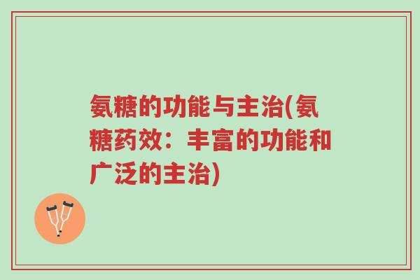 氨糖的功能与主治(氨糖药效:丰富的功能和广泛的主治)-第1张图片-超越 氨糖的功能与主治(氨糖药效:丰富的功能和广泛的主治)-第1张图片-超越