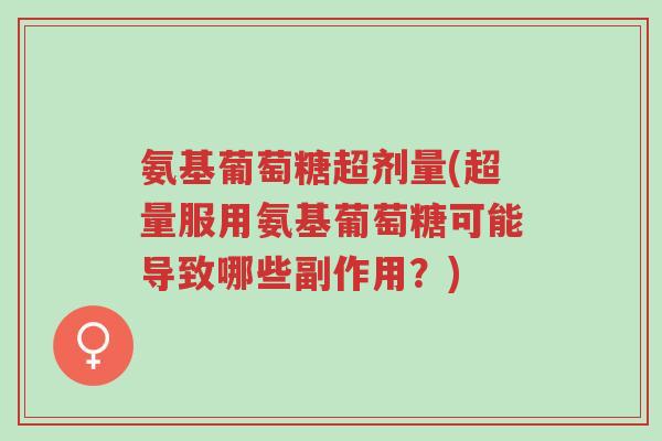 氨基葡萄糖超剂量(超量服用氨基葡萄糖可能导致哪些副作用?)-第1张图片-超越 氨基葡萄糖超剂量(超量服用氨基葡萄糖可能导致哪些副作用?)-第1张图片-超越