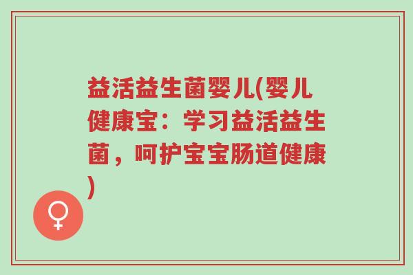 益活益生菌婴儿(婴儿健康宝:学习益活益生菌,呵护宝宝肠道健康)-第1张图片-超越 益活益生菌婴儿(婴儿健康宝:学习益活益生菌,呵护宝宝肠道健康)-第1张图片-超越