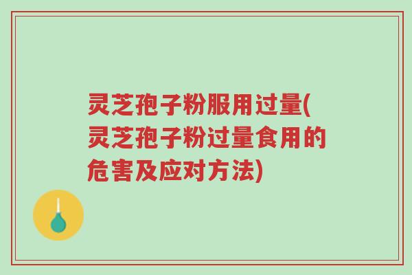 灵芝孢子粉服用过量(灵芝孢子粉过量食用的危害及应对方法)-第1张图片-超越 灵芝孢子粉服用过量(灵芝孢子粉过量食用的危害及应对方法)-第1张图片-超越