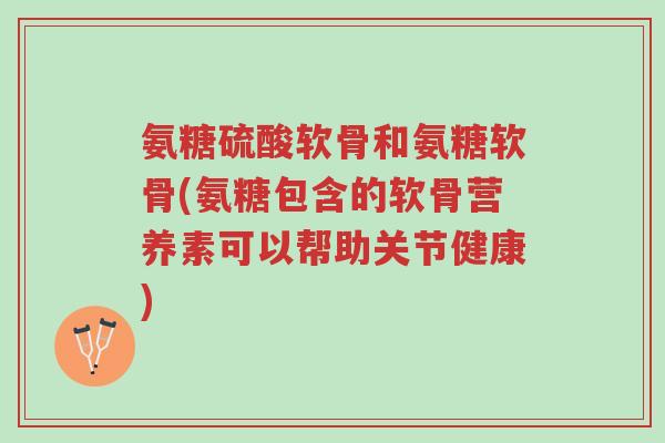 氨糖硫酸软骨和氨糖软骨(氨糖包含的软骨营养素可以帮助关节健康)-第1张图片-超越 氨糖硫酸软骨和氨糖软骨(氨糖包含的软骨营养素可以帮助关节健康)-第1张图片-超越