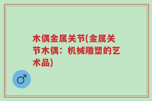 木偶金属关节(金属关节木偶:机械雕塑的艺术品)-第1张图片-超越 木偶金属关节(金属关节木偶:机械雕塑的艺术品)-第1张图片-超越