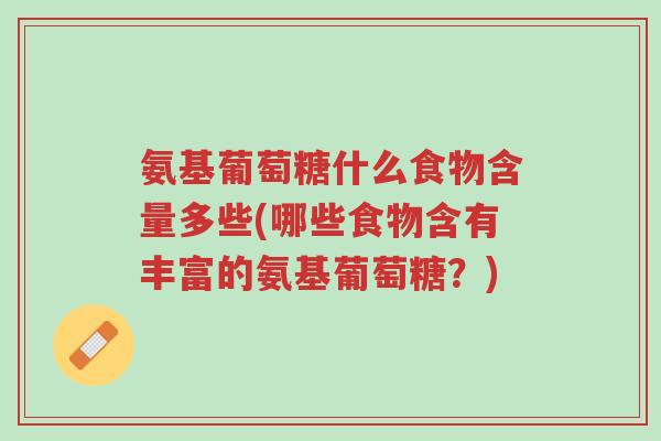 氨基葡萄糖什么食物含量多些(哪些食物含有丰富的氨基葡萄糖?)-第1张图片-超越 氨基葡萄糖什么食物含量多些(哪些食物含有丰富的氨基葡萄糖?)-第1张图片-超越