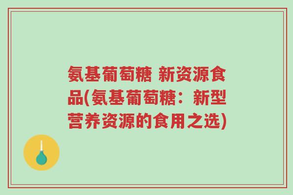 氨基葡萄糖 新资源食品(氨基葡萄糖:新型营养资源的食用之选)-第1张图片-超越 氨基葡萄糖 新资源食品(氨基葡萄糖:新型营养资源的食用之选)-第1张图片-超越