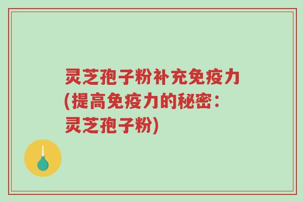 灵芝孢子粉补充免疫力(提高免疫力的秘密:灵芝孢子粉)-第1张图片-超越 灵芝孢子粉补充免疫力(提高免疫力的秘密:灵芝孢子粉)-第1张图片-超越