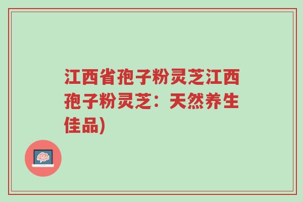 江西省孢子粉灵芝江西孢子粉灵芝:天然养生佳品)-第1张图片-超越 江西省孢子粉灵芝江西孢子粉灵芝:天然养生佳品)-第1张图片-超越